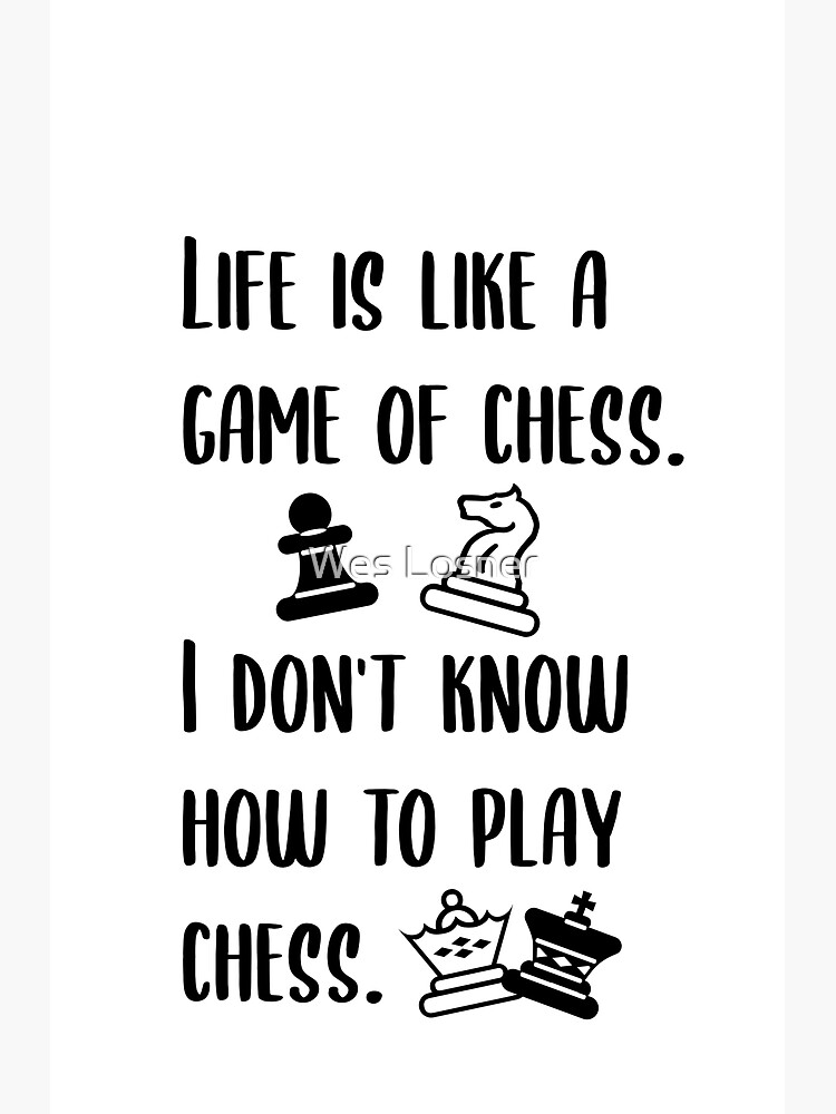 Life Is Like A Game Of Chess. I Don't Know How To Play Chess.