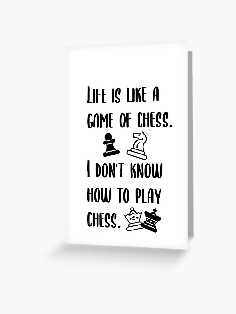 Life is like a game of chess. I don't know how to play chess. | Poster