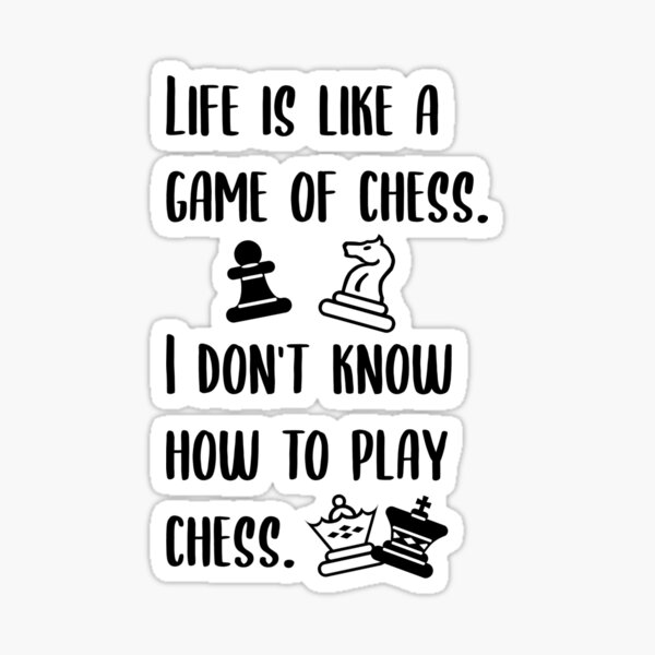 Funny Quote Life Is Like a Game of Chess. I Don't Know How to Play Chess.  Sticker for Sale by jutulen