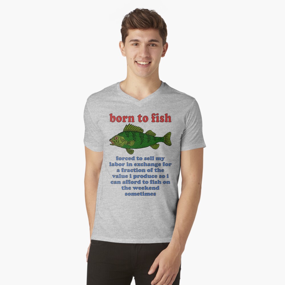 Born To Fish Forced To Sell My Labor - Fishing, Oddly Specific Meme