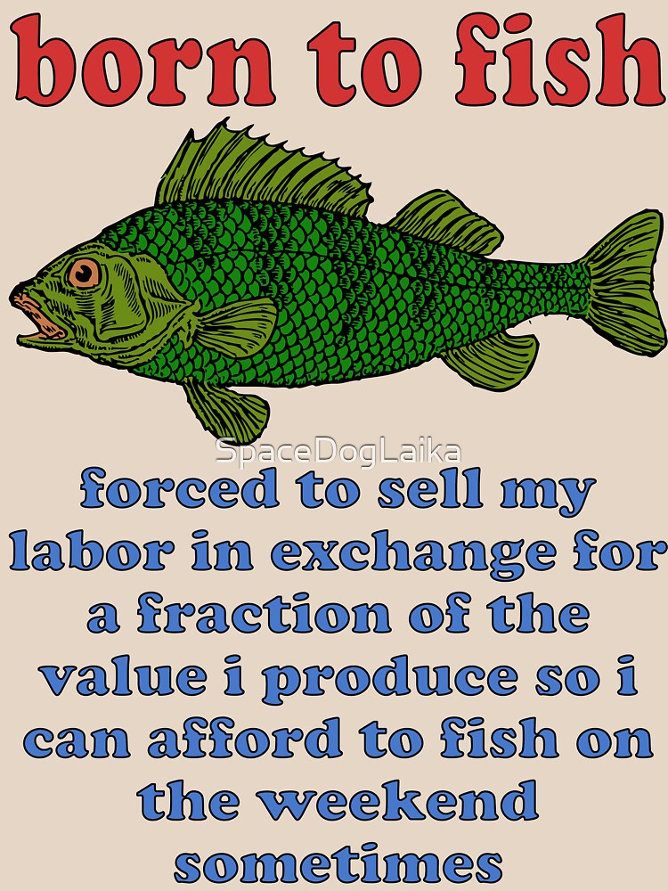 Born To Fish Forced To Sell My Labor - Fishing, Oddly Specific Meme |  Essential T-Shirt