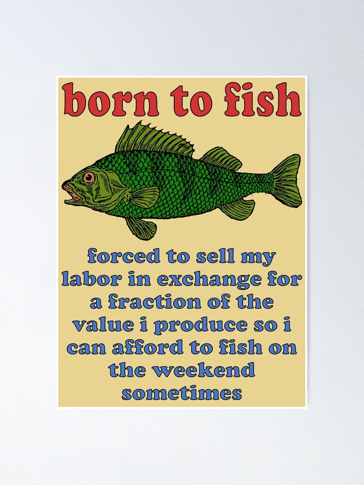 Born To Fish Forced To Sell My Labor - Fishing, Oddly Specific Meme Poster  for Sale by SpaceDogLaika