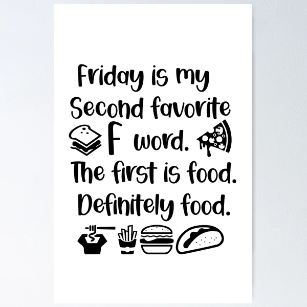 Friday is my second favorite F word. The first is food. Definitely food. |  Poster
