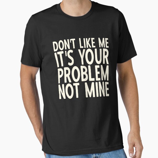 If You Don't Like Me It's Your Problem Not Mine Essential T-Shirt