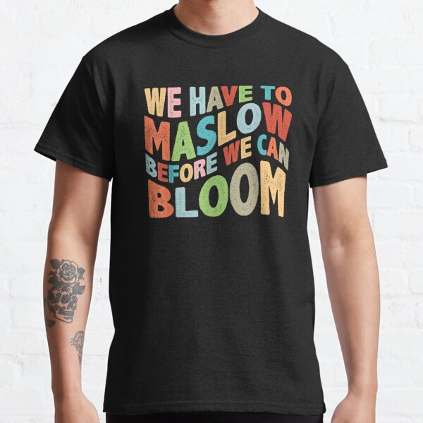 We Have To Maslow Before We Bloom Hierarchy Classic T-Shirt