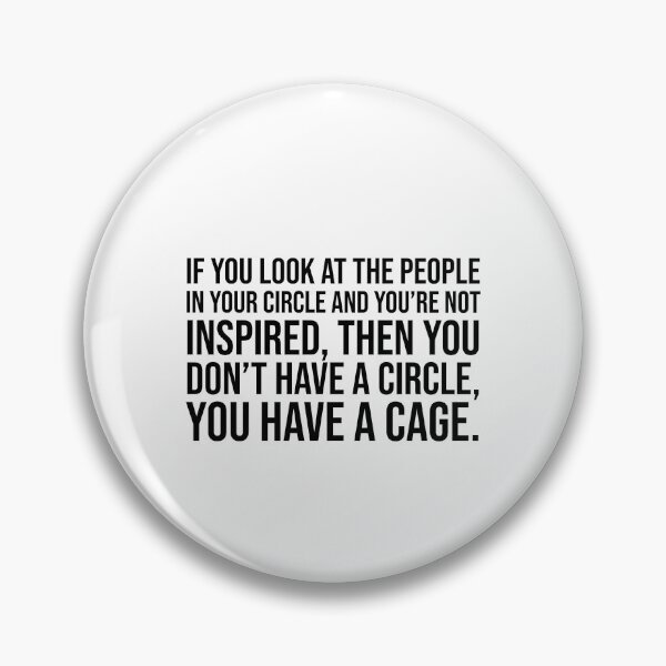 Item preview, If you look at the people in your circle and you're not inspired, then you don't have a circle, you have a cage. designed and sold by mikeldabbah.
