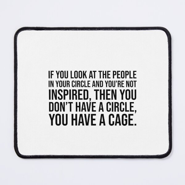 Item preview, If you look at the people in your circle and you're not inspired, then you don't have a circle, you have a cage. designed and sold by mikeldabbah.