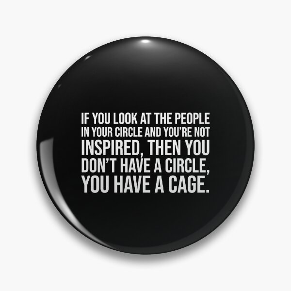 Item preview, If you look at the people in your circle and you're not inspired, then you don't have a circle, you have a cage. designed and sold by mikeldabbah.
