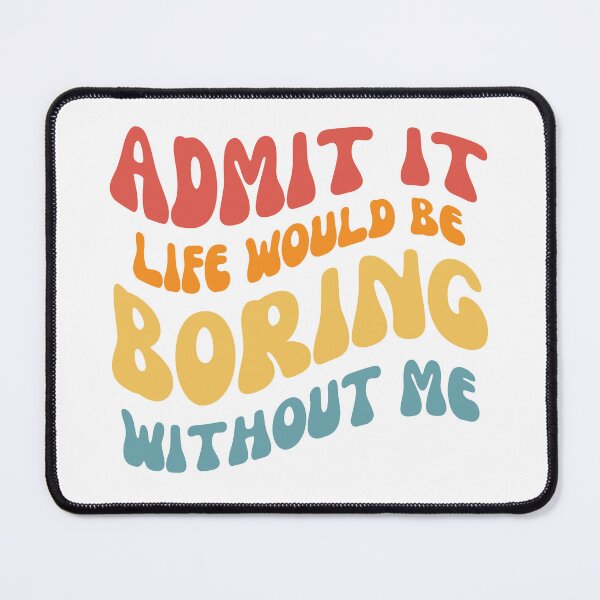 Item preview, Admit it life would be boring without me designed and sold by AHthatIsNice.