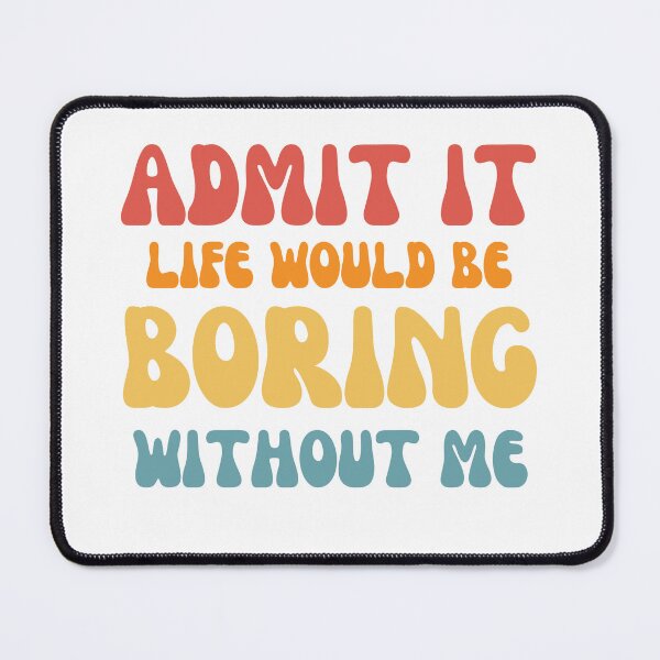 Item preview, Admit it life would be boring without me designed and sold by AHthatIsNice.