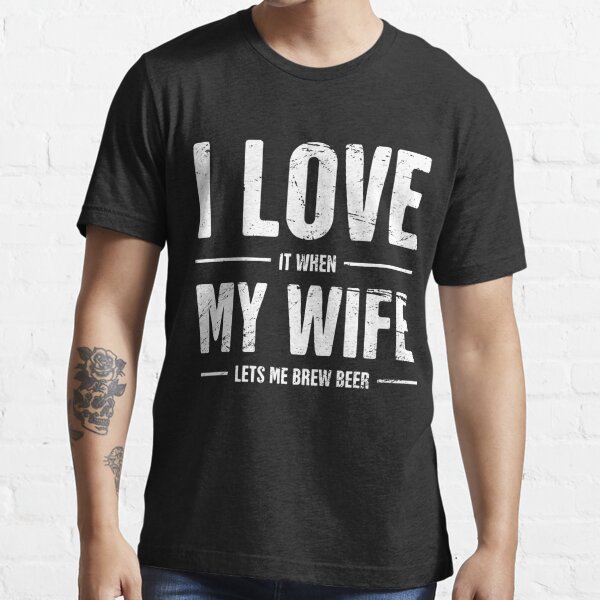 I Love My Wife Funny Homebrew Beer Design T Shirt For Sale By Ethandirks Redbubble