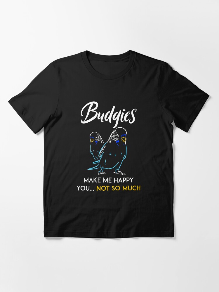 Budgies make me happy, you not so much Essential T-Shirt