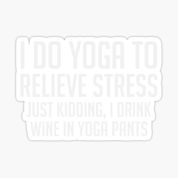 I Do Yoga to Relieve Stress Just Kidding I Drink Wine in Yoga Pants –  Coffee Mugs Never Lie