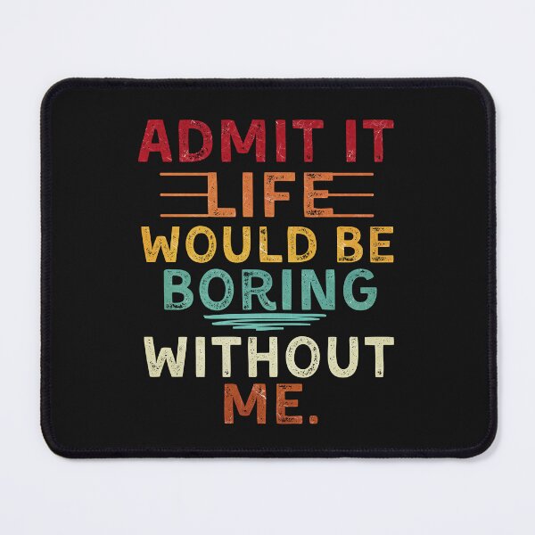 Item preview, Admit It Life Would Be Boring Without Me designed and sold by alyedel.