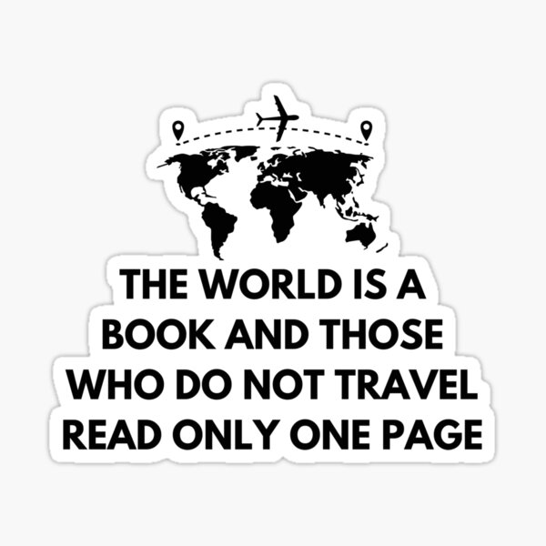 The world is a book, and those who do not travel read only one page.”