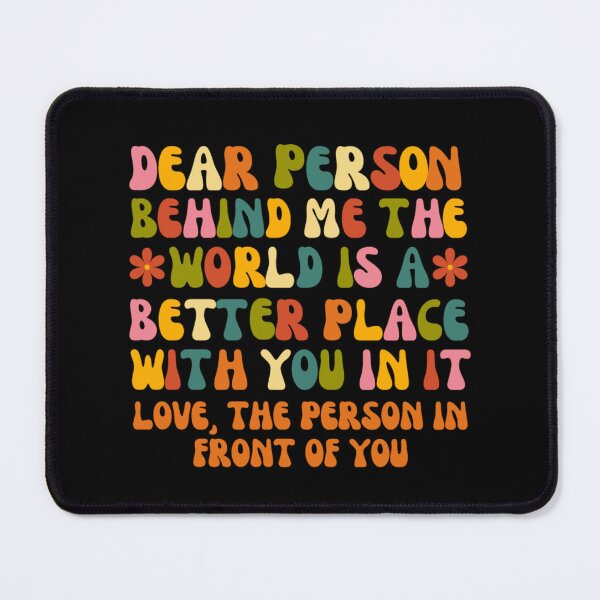Item preview, Dear Person Behind Me The World Is A Better Place designed and sold by chetan786.