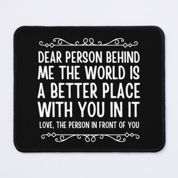 Item preview, Dear Person Behind Me The World Is A Better Place designed and sold by chetan786.