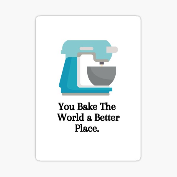 You Bake The World a Better Place Sticker