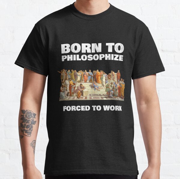 Born To Philosophize - Forced To Work - Fun Philosopher Shirt Classic T-Shirt