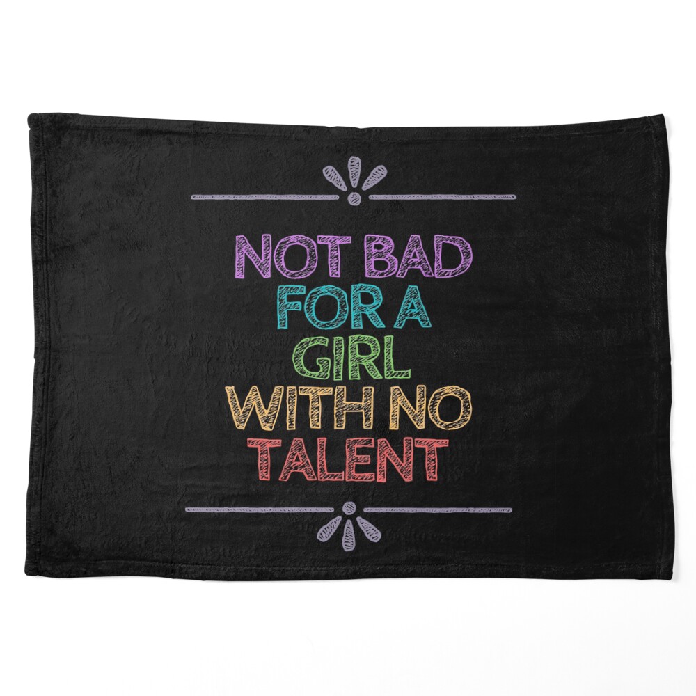 Not Bad For A Girl With No Talent | Female Empowerment