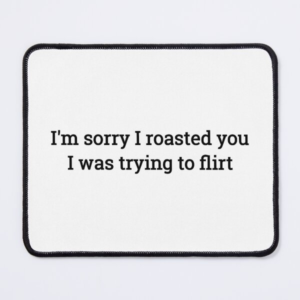 Item preview, I'm sorry I roasted you I was trying to flirt funny shirt designed and sold by cizito.