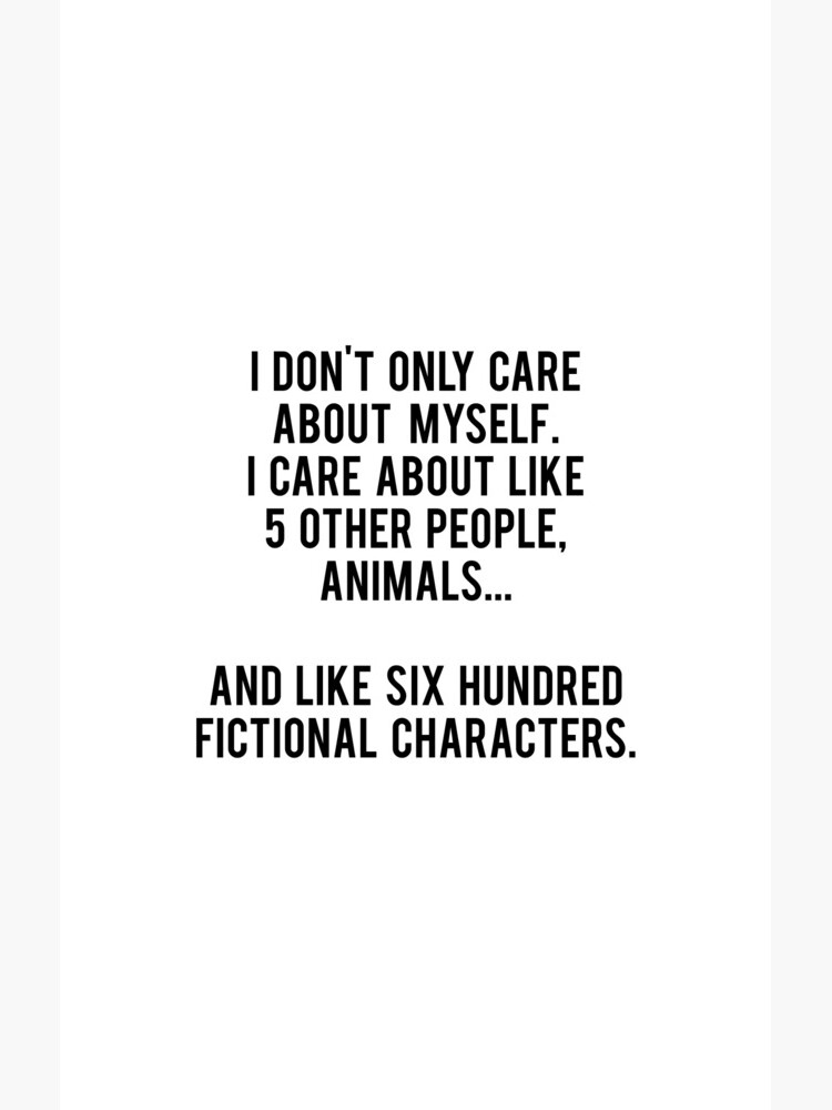 No sólo me preocupo por mí mismo. Me importan como 5 otras personas, animales y como seiscientos personajes de ficción de daddydj12