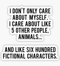 I Don't Only Care About Myself. I Care About Like 5 Other People, Animals And Like Six Hundred Fictional Characters Sticker