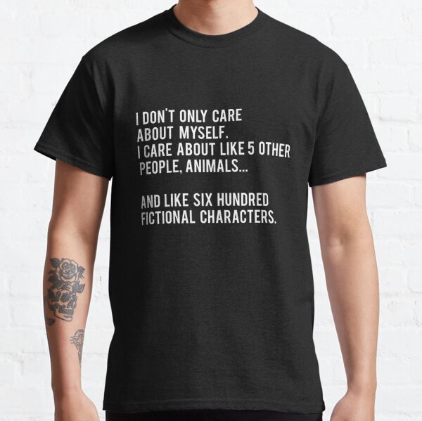 I Don't Only Care About Myself. I Care About Like 5 Other People, Animals And Like Six Hundred Fictional Characters - Black Classic T-Shirt