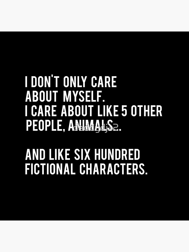 I Don't Only Care About Myself. I Care About Like 5 Other People, Animals And Like Six Hundred Fictional Characters - Black by daddydj12