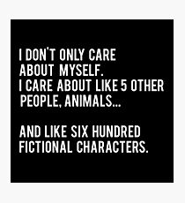 I Don't Only Care About Myself. I Care About Like 5 Other People, Animals And Like Six Hundred Fictional Characters - Black Photographic Print