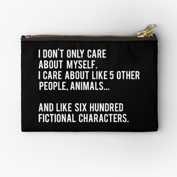 I Don't Only Care About Myself. I Care About Like 5 Other People, Animals And Like Six Hundred Fictional Characters - Black Zipper Pouch