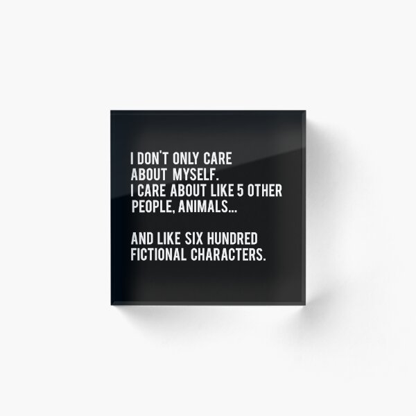 I Don't Only Care About Myself. I Care About Like 5 Other People, Animals And Like Six Hundred Fictional Characters - Black Acrylic Block