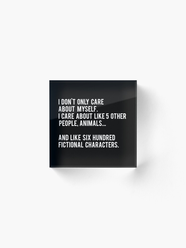 Alternate view of I Don't Only Care About Myself. I Care About Like 5 Other People, Animals And Like Six Hundred Fictional Characters - Black Acrylic Block