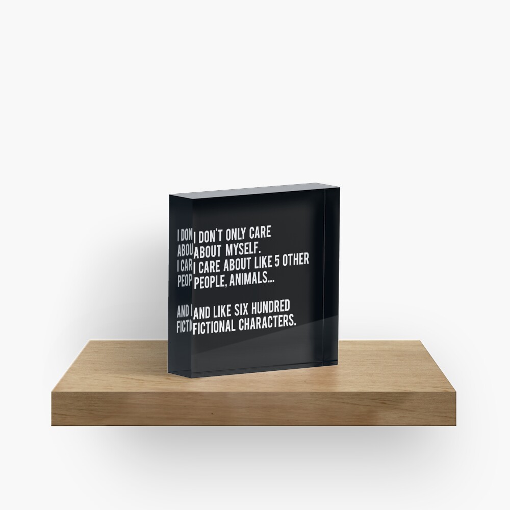 I Don't Only Care About Myself. I Care About Like 5 Other People, Animals And Like Six Hundred Fictional Characters - Black Acrylic Block