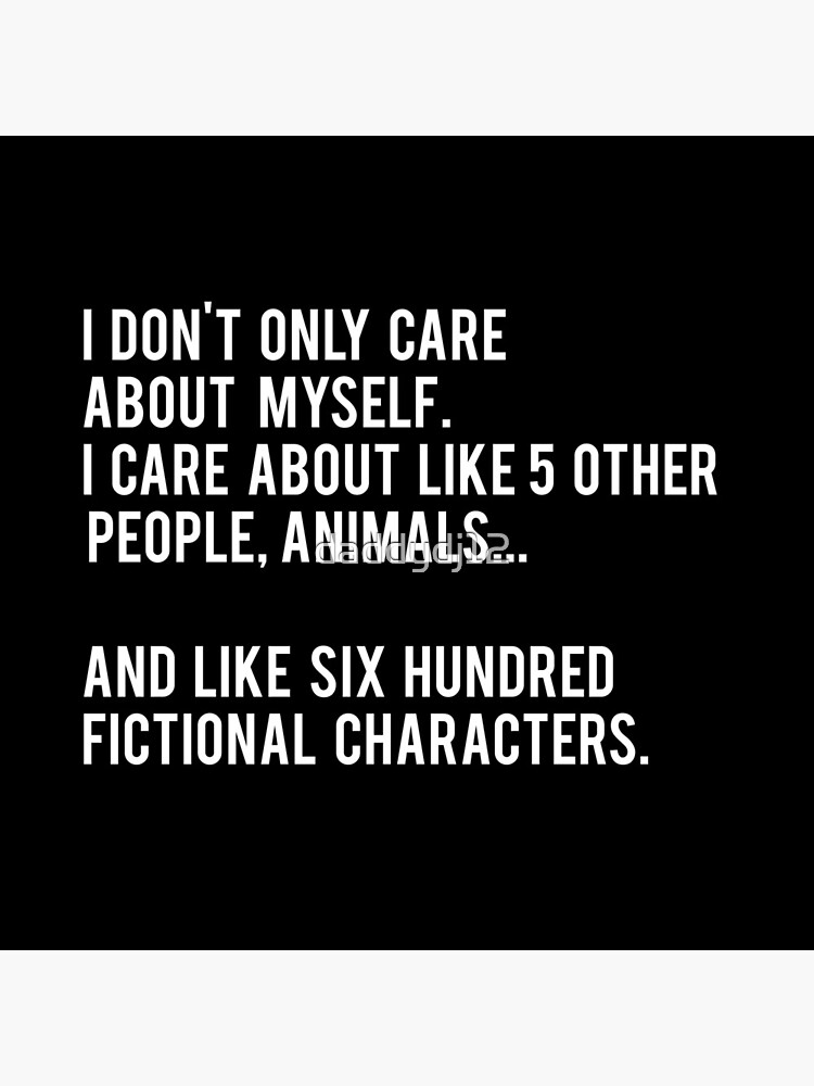 I Don't Only Care About Myself. I Care About Like 5 Other People, Animals And Like Six Hundred Fictional Characters - Black by daddydj12