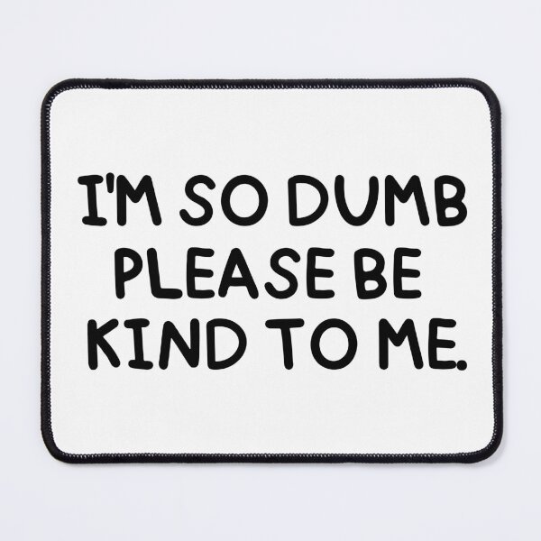 Item preview, I'm so dumb, please be kind to me. designed and sold by mksjr.