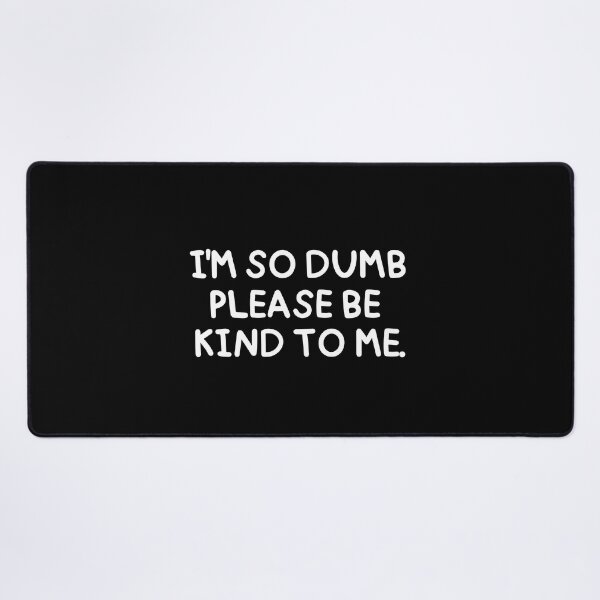 Item preview, I'm so dumb, please be kind to me. designed and sold by mksjr.