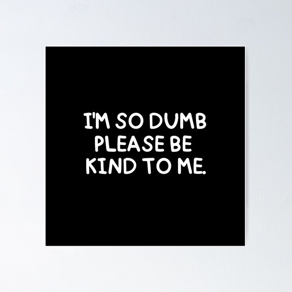 Item preview, I'm so dumb, please be kind to me. designed and sold by mksjr.