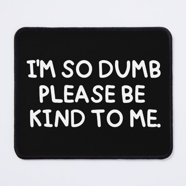 Item preview, I'm so dumb, please be kind to me. designed and sold by mksjr.