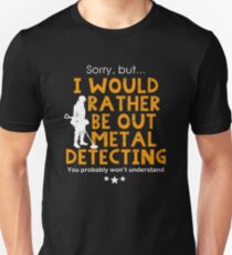 Metal detecting tshirt - I would rather be out metal detecting Unisex T-Shirt