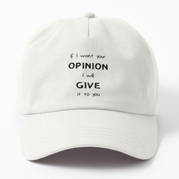 If I want your opinion I will give it to you Dad Hat