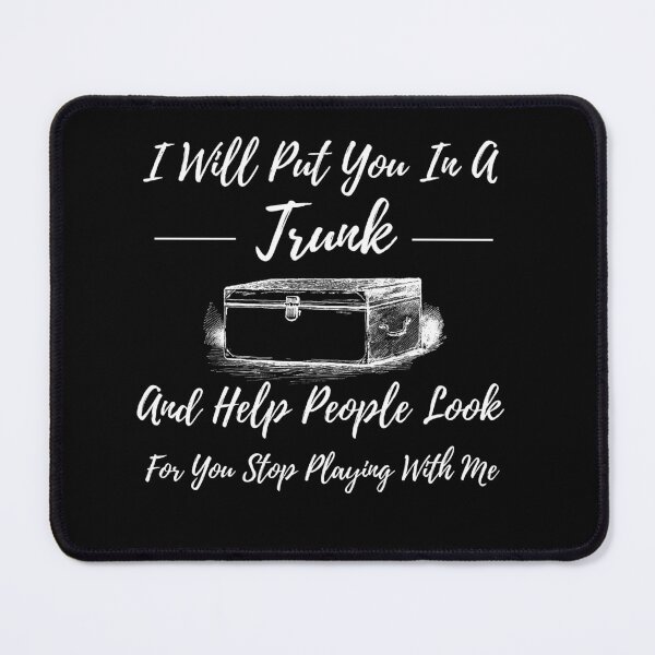 Item preview, i will put you in a trunk and help people look for you stop playing with me designed and sold by koki4you.