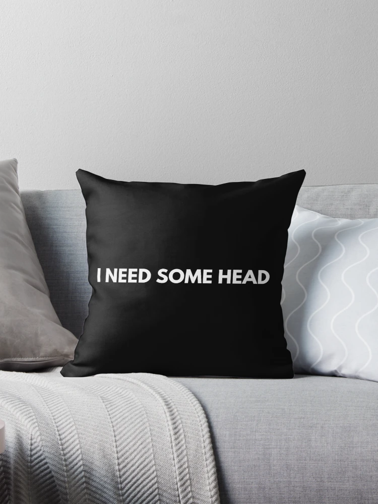 I Need Some Head Pillow