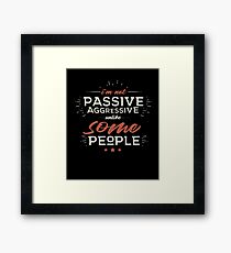I'm Not Passive Aggressive, Unlike SOME People Framed Print