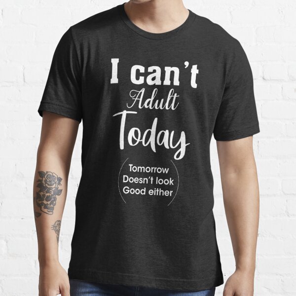 Funny T-Shirt,ICan't Adult Todays t-Shirt ,Boyfriend Gifts,Softs