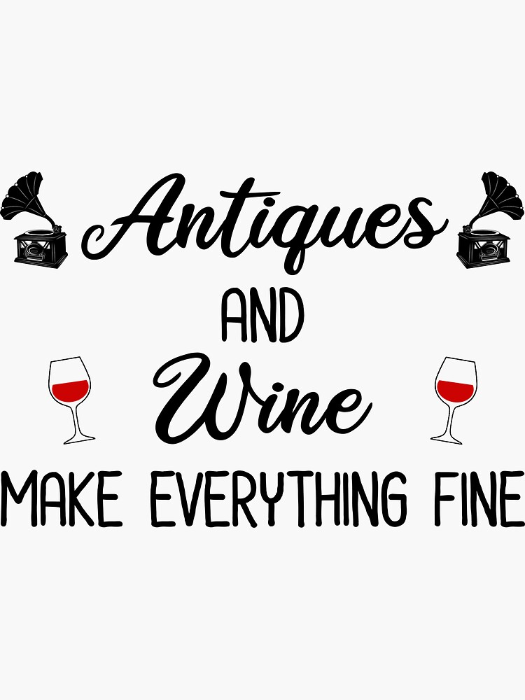"Antiques and Wine Make Everything Fine" Sticker for Sale by CroyleC