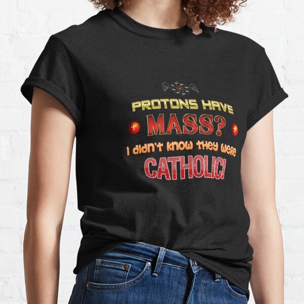 Protons have mass? I didn&#39;t know they were Catholic science STEM pun Classic T-Shirt
