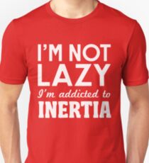 I'm Not Lazy I'm Addicted To Inertia Unisex T-Shirt
