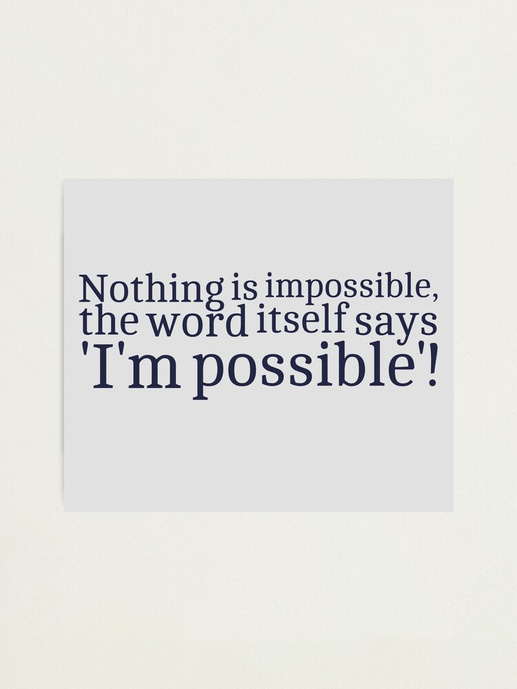 Nothing Is Impossible The Word Itself Says I M Possible Photographic Print By Inmyownworld Redbubble