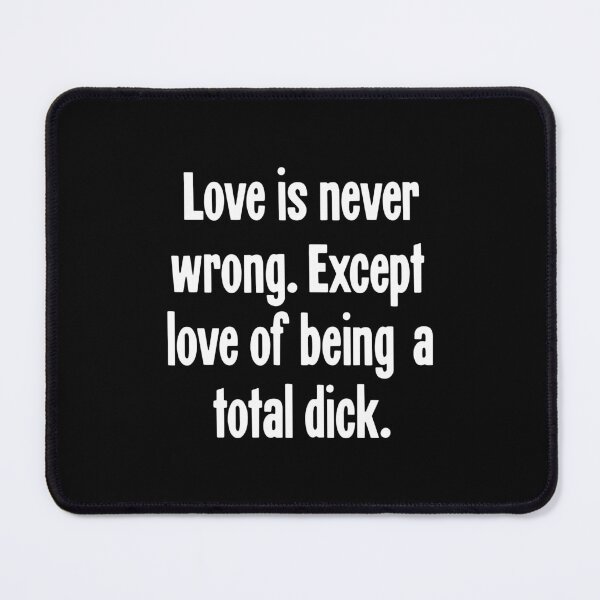 Item preview, Love Is Never Wrong. Except Love Of Being A Total Dick. designed and sold by Good-Looking Corpse.